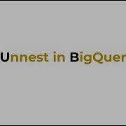 Unnest In BigQuery