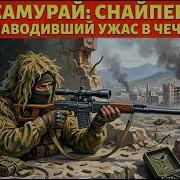 САМУРАЙ РОССИЙСКИЙ СНАЙПЕР КОТОРЫЙ НАВОДИЛ УЖАС В ЧЕЧНЕ