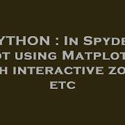 PYTHON In Spyder Plot Using Matplotlib With Interactive Zoom Etc