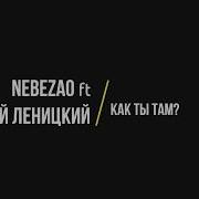 Nebezao Ft Андрей Леницкий Как ты там Текст Lyrics