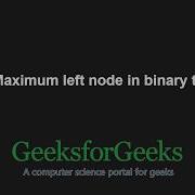 Maximum Left Node In Binary Tree GeeksforGeeks