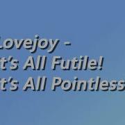 Lovejoy It S All Futile It S All Pointless Lyrics