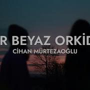 Cihan Mürtezaoğlu Bir Beyaz Orkide Sözleri