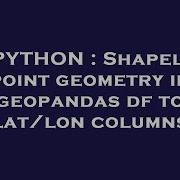 PYTHON Shapely Point Geometry In Geopandas Df To Lat Lon Columns