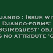 Django Issue With Django Forms WSGIRequest Object Has No Attribute Get