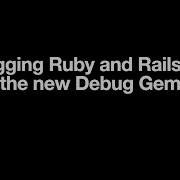 Debugging Ruby And Rails Using The New Debug Gem
