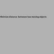 Optimization Minimize Distance Between Two Moving Objects