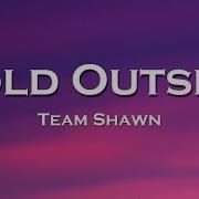 Team Shawn Cold Outside Lyrics