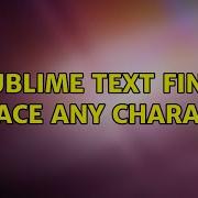 Sublime Text Find Replace Any Character 2 Solutions
