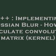 C Implementing Gaussian Blur How To Calculate Convolution Matrix Kernel