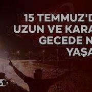 15 Temmuz Da En Uzun Ve Karanlık Gecede Neler Yaşandı
