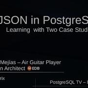 Boriss Mejias JSON In PostgreSQL Learning With A Case Study PostgresTV PostgresOpenTalks