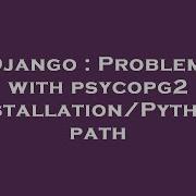 Django Problems With Psycopg2 Installation Python Path