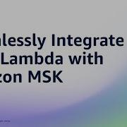 Seamlessly Integrate AWS Lambda With Amazon MSK Amazon Web Services