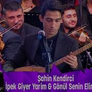 Şahin Kendirci İPEK GİYER YARİM GÖNÜL SENİN ELİNDEN