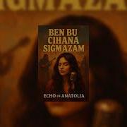 Echo Of Anatolia Ben Bu Cihana Sığmazam