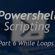 Powershell Scripting Part 6 While Loops