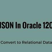 Converting JSON Data To Relational Data In Oracle 12C