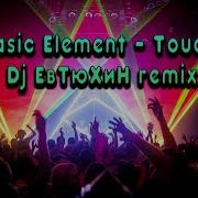 Basic Element Touch Dj ЕвТюХиН Remix
