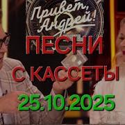 Привет Андрей Выпуск 25 10 2025 Песни с кассеты
