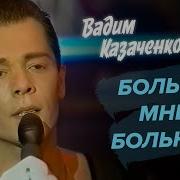 Вадим Казаченко Больно мне больно