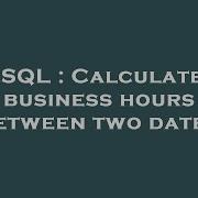 SQL Calculate Business Hours Between Two Dates