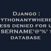 Django Pythonanywhere Access Denied For User USERNAME To Database