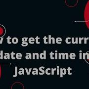 How To Get The Current Date And Time In JavaScript