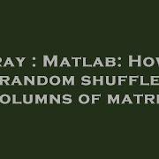 Array Matlab How To Random Shuffle Columns Of Matrix