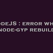 NodeJS Error While Node Gyp Rebuild