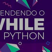 Como Utilizar O WHILE No Python Estrutura De Repetição