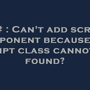 C Can T Add Script Component Because The Script Class Cannot Be Found