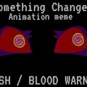 SOMETHING CHANGED ANIMATION MEME FLASH BLOOD WARNING