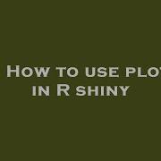 R How To Use Plotly In R Shiny