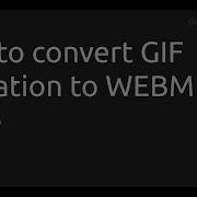 How To Convert GIF Animation To WEBM Video Ffmpeg