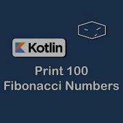 Print 100 Fibonacci Numbers In Kotlin