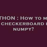 PYTHON How To Make A Checkerboard In Numpy