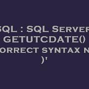 SQL SQL Server GETUTCDATE Incorrect Syntax Near