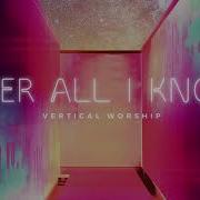 Vertical Worship Over All I Know Audio