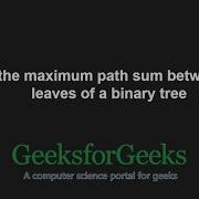 Find The Maximum Path Sum Between Two Leaves Of A Binary Tree GeeksforGeeks