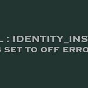 SQL IDENTITY INSERT Is Set To Off Error