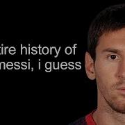 The Entire History Of Lionel Messi I Guess