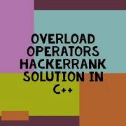 OVERLOAD OPERATORS HACKERRANK SOLUTION C OPERATOR OVEROLADING IN CPP