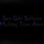 Sen Gibi Sultana Muhtaç Bu Alem