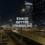 Khalid Better Tradução Pt