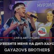 GAYAZOV BROTHER Увезите Меня на Дип хаус LIVE Авторадио