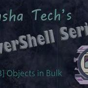 PowerShell Series Part 13 Objects In Bulk