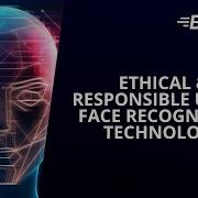 Ethical Responsible Use Of Face Recognition Technology