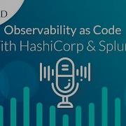 Implementing Observability As Code With HashiCorp And Splunk Enable Code To Cloud DevOps Visibility