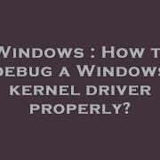 Windows How To Debug A Windows Kernel Driver Properly